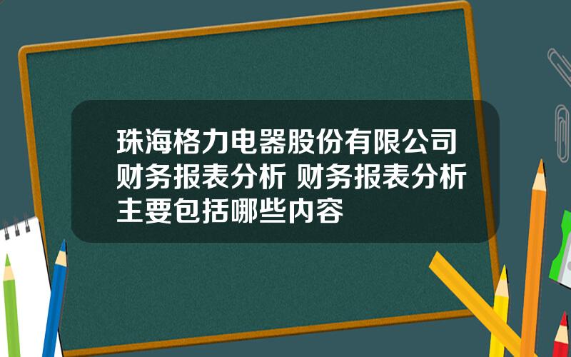 珠海格力电器股份有限公司财务报表分析 财务报表分析主要包括哪些内容